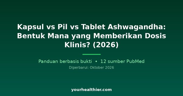Kapsul vs Pil vs Tablet Ashwagandha: Bentuk Mana yang Memberikan Dosis Klinis? (2026)