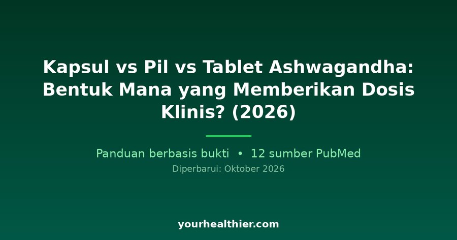 Kapsul vs Pil vs Tablet Ashwagandha: Bentuk Mana yang Memberikan Dosis Klinis? (2026)