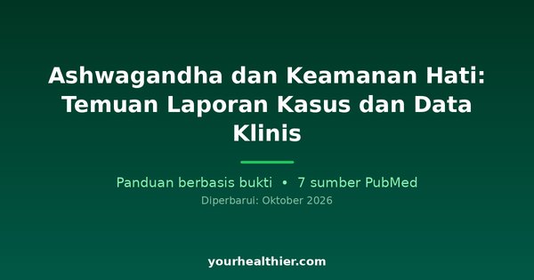 Ashwagandha dan Keamanan Hati: Temuan Laporan Kasus dan Data Klinis
