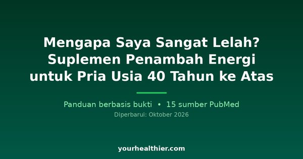 Mengapa Saya Sangat Lelah? Suplemen Penambah Energi untuk Pria Usia 40 Tahun ke Atas