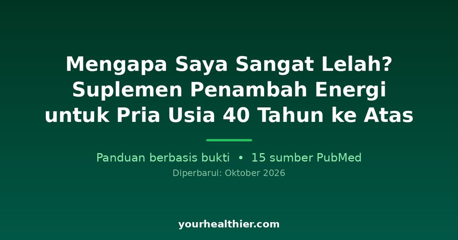 Mengapa Saya Sangat Lelah? Suplemen Penambah Energi untuk Pria Usia 40 Tahun ke Atas