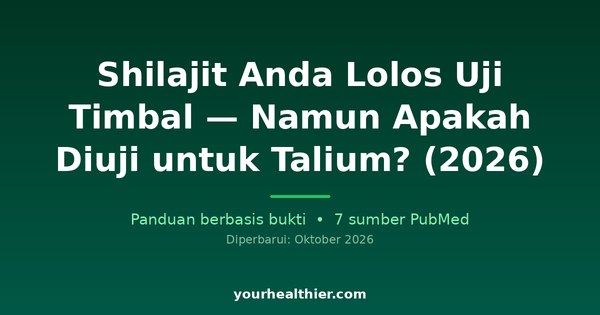 Shilajit Anda Lolos Uji Timbal — Namun Apakah Diuji untuk Talium? (2026)
